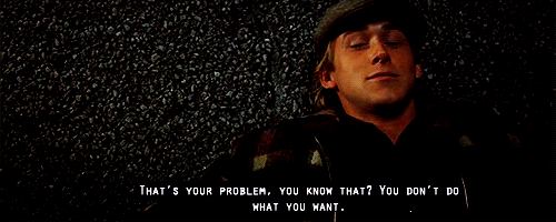 Stop thinking about what I want, what he wants, what your parents want. What do you want? That's your problem, you know that? You don't do what you want.